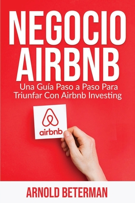 Negocio Airbnb: Una Guía Paso a Paso Para Triunfar Con Airbnb Investing By Arnold Beterman Cover Image