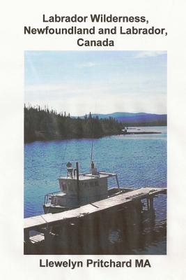 Labrador Wilderness, Newfoundland and Labrador, Canada: Refresh your body, mind and soul. By Llewelyn Pritchard Cover Image