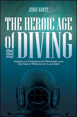 The Heroic Age of Diving: America's Underwater Pioneers and the Great Wrecks of Lake Erie (Excelsior Editions) Cover Image