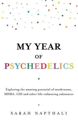 My Year of Psychedelics: Exploring the amazing potential of mushrooms, MDMA, LSD and other life-enhancing substances By Sarah Napthali Cover Image