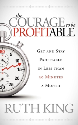 The Courage to Be Profitable: Get and Stay Profitable in Less Than 30 Minutes a Month Cover Image