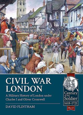 Civil War London: A Military History of London Under Charles I and Oliver Cromwell (Century of the Soldier #17) By David Flintham Cover Image