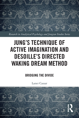 Jung's Technique of Active Imagination and Desoille's Directed Waking Dream Method: Bridging the Divide (Research in Analytical Psychology and Jungian Studies) By Laner Cassar Cover Image