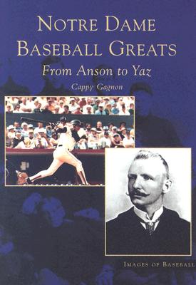 Notre Dame Baseball Greats: From Anson to Yaz (Images of Baseball) By Cappy Gagnon Cover Image