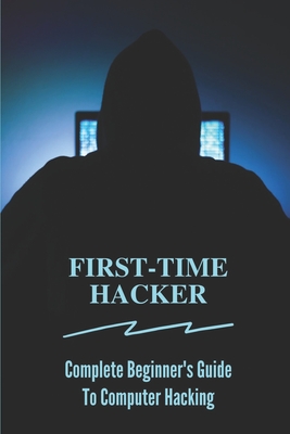 First-time Hacker: Complete Beginner's Guide To Computer Hacking ...