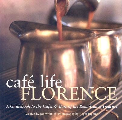 Café Life Florence: A Guidebook to The Cafés & Bars Of The Renaissance Treasure By Joe Wolff, Roger Paperno (Photographs by) Cover Image