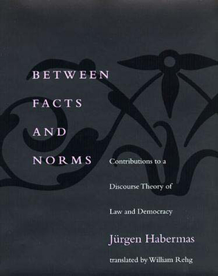 Between Facts and Norms: Contributions to a Discourse Theory of Law and Democracy (Studies in Contemporary German Social Thought)