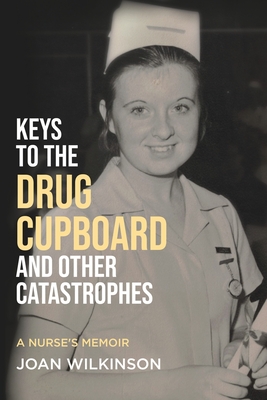 Keys to the Drug Cupboard and other Catastrophes: A Nurse's Memoir​ By Joan Wilkinson Cover Image