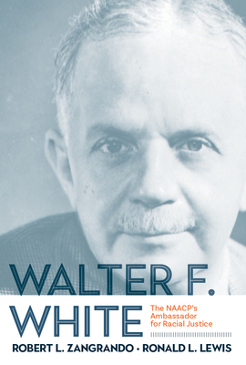 Walter F. White: The NAACP's Ambassador for Racial Justice By RONALD L. LEWIS, Robert L. Zangrando Cover Image