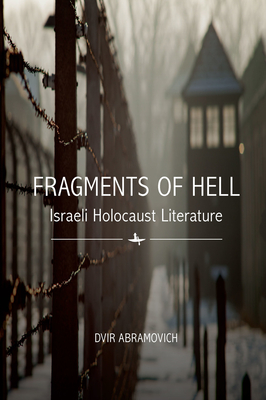 Fragments of Hell: Israeli Holocaust Literature By Dvir Abramovich Cover Image