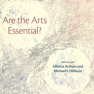 Are the Arts Essential? By Alberta Arthurs (Editor), Michael Diniscia (Editor) Cover Image
