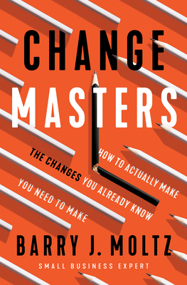 Changemasters: How to Actually Make the Changes You Already Know You Need to Make By Barry J. Moltz Cover Image