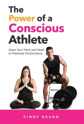 The Power of a Conscious Athlete: Open Your Mind and Heart to Maximize Performance Cover Image