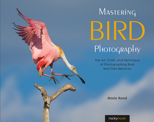 Mastering Bird Photography: The Art, Craft, and Technique of Photographing Birds and Their Behavior By Marie Read Cover Image