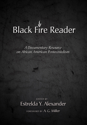 The Black Fire Reader: A Documentary Resource on African American Pentecostalism By Estrelda Y. Alexander (Editor), A. G. Miller (Foreword by) Cover Image