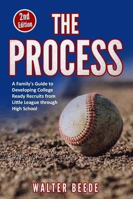 The Process: A Family's Guide to Developing College Ready Recruits from Little League through High School Cover Image