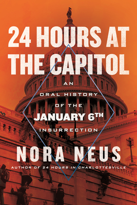 24 Hours at the Capitol: An Oral History of the January 6th Insurrection By Nora Neus Cover Image