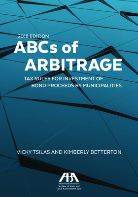 ABCs of Arbitrage 2018: Tax Rules for Investment of Bond Proceeds by Municipalities: Tax Rules for Investment of Bond Proceeds by Municipaliti Cover Image
