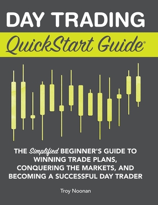 Day Trading QuickStart Guide: The Simplified Beginner's Guide to Winning Trade Plans, Conquering the Markets, and Becoming a Successful Day Trader Cover Image
