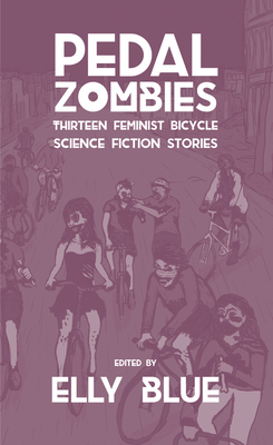 Pedal Zombies: Thirteen Feminist Bicycle Science Fiction Stories (Bikes in Space #3)