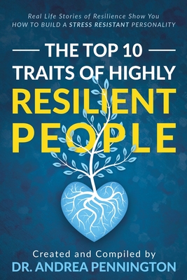 The Top 10 Traits of Highly Resilient People: Real Life Stories of Resilience Show You How to Build a Stress Resistant Personality By Andrea Pennington, Helga Birgisdottir, Berit Bosdal Cover Image
