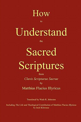 How to Understand the Sacred Scriptures By Matthias Flacius, Wade R. Johnston (Translator), Jack Kilcrease (Introduction by) Cover Image