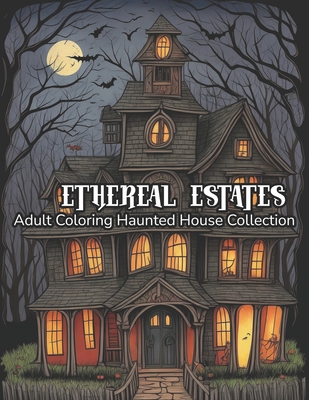 Ethereal Estates: Adult Coloring Haunted House Collection (Spellbinding Realm of Our Halloween-Based Coloring Book)