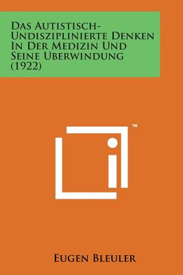Das Autistisch-Undisziplinierte Denken in Der Medizin Und Seine Uberwindung (1922) By Eugen Bleuler Cover Image