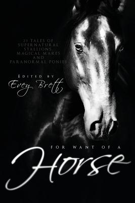 For Want of a Horse: Twenty-Three Tales of Supernatural Stallions, Magical Mares, and Paranormal Ponies