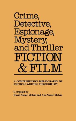 Crime, Detective, Espionage, Mystery, and Thriller Fiction and Film: A Comprehensive Bibliography of Critical Writing Through 1979 By David Skene Melvin, Ann Skene Melvin (Compiled by) Cover Image