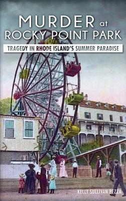 Murder at Rocky Point Park: Tragedy in Rhode Island's Summer Paradise By Kelly Sullivan Pezza Cover Image