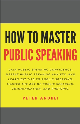 How to Master Public Speaking: Gain public speaking confidence, defeat public speaking anxiety, and learn 297 tips to public speaking. Master the art (Speak for Success #6)