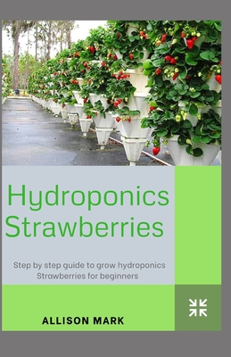 Hydroponic Strawberries: Step by Step Guide to grow Hydroponics Strawberries for beginners Cover Image