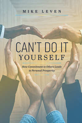 Can't Do It Yourself: How Commitment to Others Leads to Personal Prosperity By Mike Leven Cover Image