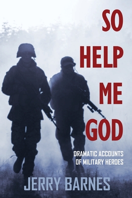 So Help Me God: Dramatic Accounts of Military Heroes By Jerry Barnes Cover Image