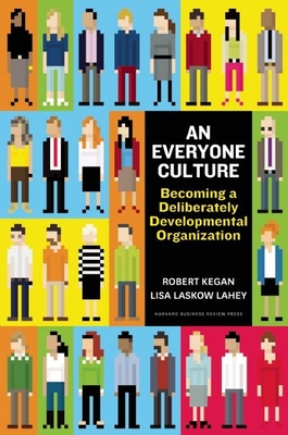 An Everyone Culture: Becoming a Deliberately Developmental Organization By Robert Kegan, Lisa Laskow Lahey, Matthew L. Miller (With) Cover Image