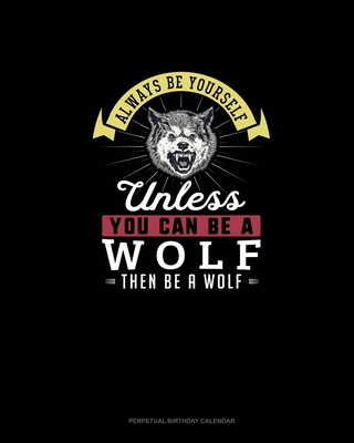 Always Be Yourself Unless You Can Be A Wolf Then Be A Wolf: Perpetual Birthday Calendar