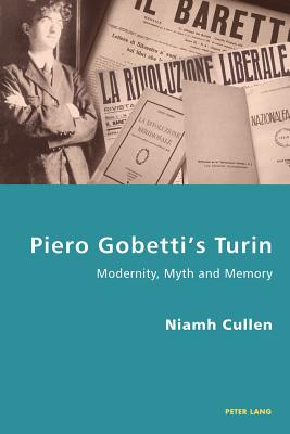 Piero Gobetti's Turin: Modernity, Myth and Memory (Italian Modernities #12) By Pierpaolo Antonello (Editor), Robert S. C. Gordon (Editor), Niamh Cullen Cover Image