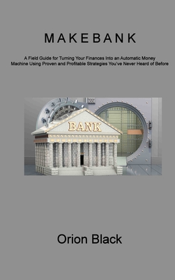 Make Bank: A Field Guide for Turning Your Finances Into an Automatic Money Machine Using Proven and Profitable Strategies You've Cover Image