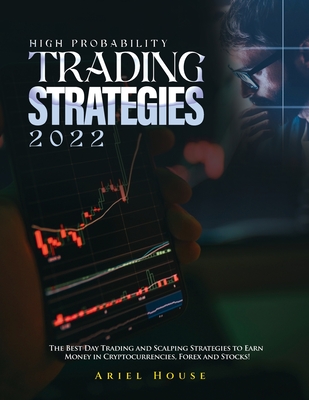 High Probability Trading Strategies 2022: The Best Day Trading and Scalping Strategies to Earn Money in Cryptocurrencies, Forex and Stocks! By Ariel House Cover Image