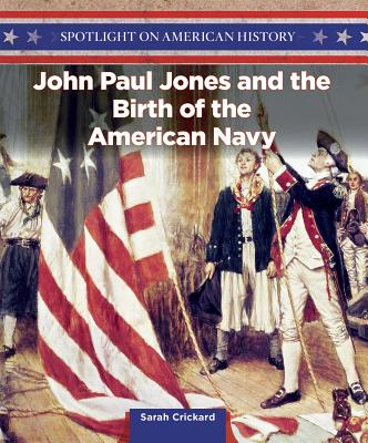 John Paul Jones and the Birth of the American Navy (Spotlight on American History) By Sarah Crickard Cover Image