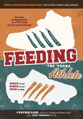 Feeding the Young Athlete: Sports Nutrition Made Easy for Players, Parents, and Coaches Cover Image