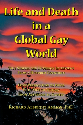 Life and Death in a Global Gay World: True Stories and In-person Interviews From a Hundred Countries By Richard Albright Ammon Cover Image