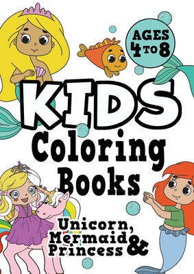 Kids Coloring Books Ages 4-8: UNICORN, PRINCESS & MERMAID. Fun, easy,  pretty, cool coloring activity workbook for boys & girls aged 4-6, 3-8,  3-5, 6 (Paperback)