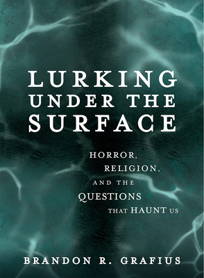 Lurking Under the Surface: Horror, Religion, and the Questions That Haunt Us By Brandon R. Grafius Cover Image