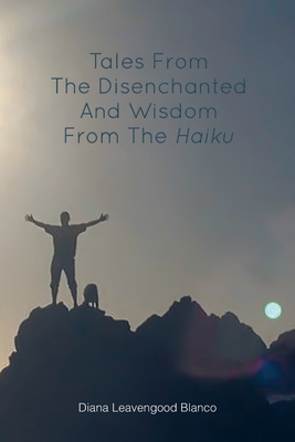 Tales from the Disenchanted and Wisdom from the Haiku By Diana Leavengood Blanco Cover Image