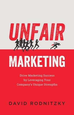 Unfair Marketing: Drive Marketing Success by Leveraging Your Company's Unique Strengths Cover Image