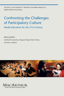 Confronting the Challenges of Participatory Culture: Media Education for the 21st Century (The John D. and Catherine T. MacArthur Foundation Reports on Digital Media and Learning)