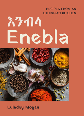 Enebla: Recipes from an Ethiopian Kitchen By Luladey Moges Cover Image