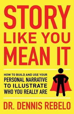 Story Like You Mean It: How to Build and Use Your Personal Narrative to Illustrate Who You Really Are By Dennis Rebelo Cover Image